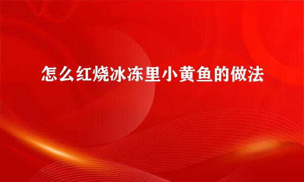 怎么红烧冰冻里小黄鱼的做法