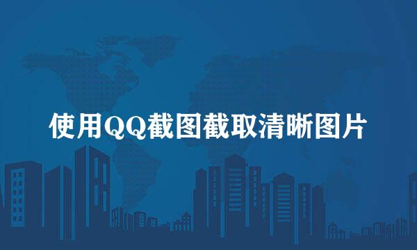 使用QQ截图截取清晰图片