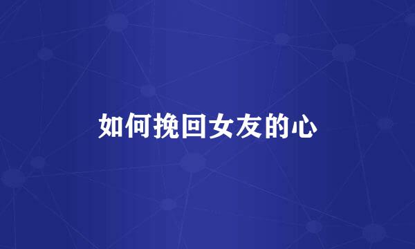 如何挽回女友的心