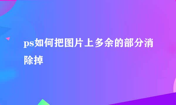 ps如何把图片上多余的部分消除掉