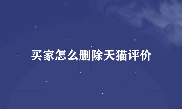 买家怎么删除天猫评价