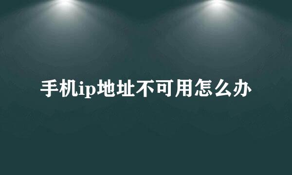 手机ip地址不可用怎么办