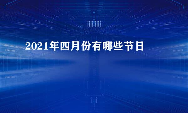 2021年四月份有哪些节日