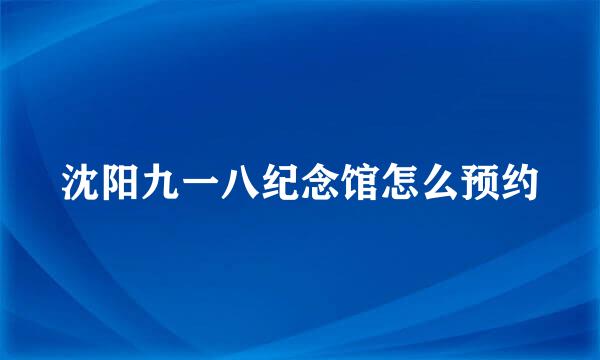 沈阳九一八纪念馆怎么预约