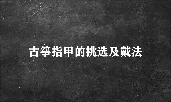 古筝指甲的挑选及戴法
