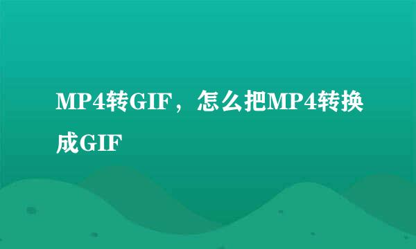 MP4转GIF，怎么把MP4转换成GIF
