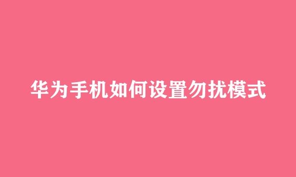 华为手机如何设置勿扰模式