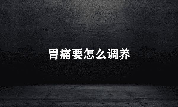 胃痛要怎么调养