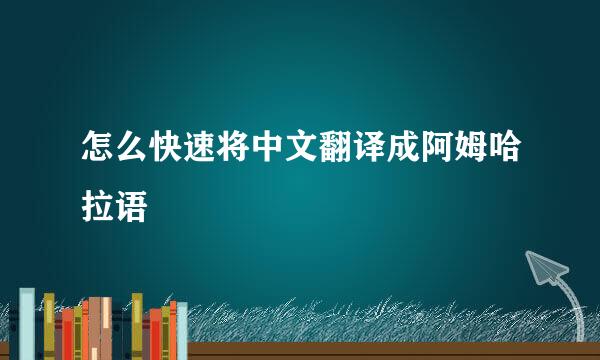 怎么快速将中文翻译成阿姆哈拉语