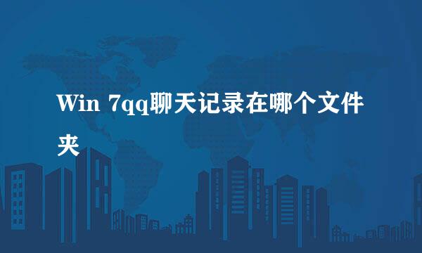 Win 7qq聊天记录在哪个文件夹