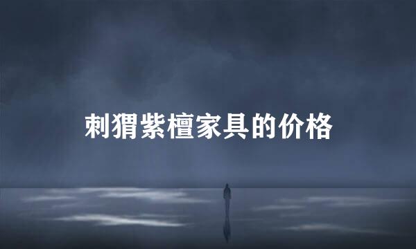 刺猬紫檀家具的价格