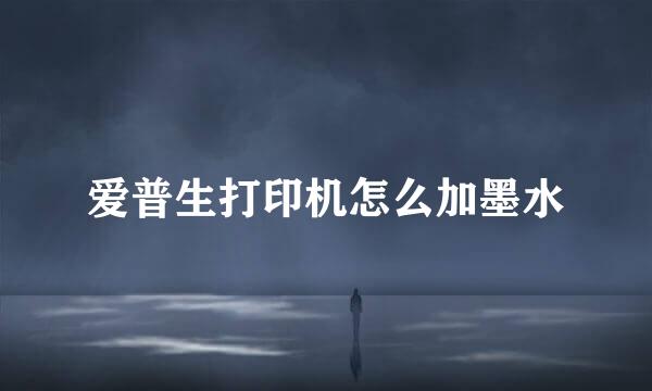 爱普生打印机怎么加墨水