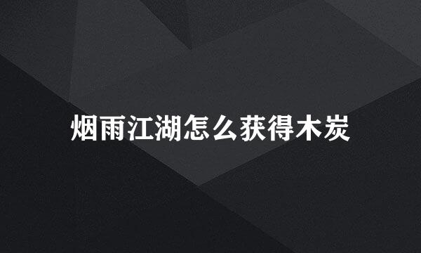 烟雨江湖怎么获得木炭