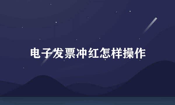 电子发票冲红怎样操作