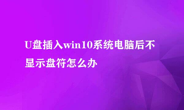 U盘插入win10系统电脑后不显示盘符怎么办