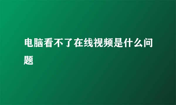 电脑看不了在线视频是什么问题