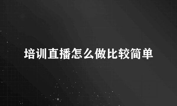 培训直播怎么做比较简单