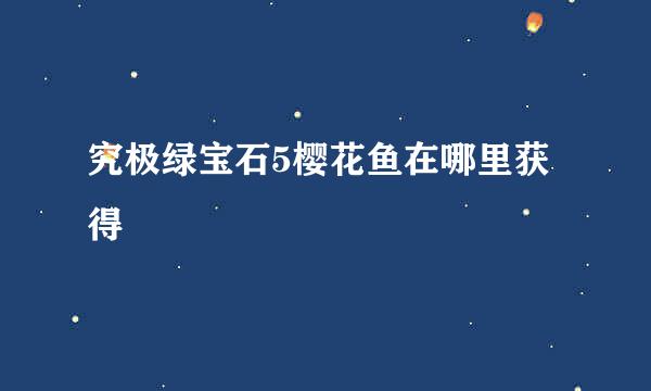 究极绿宝石5樱花鱼在哪里获得