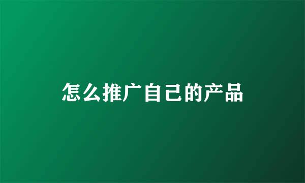 怎么推广自己的产品