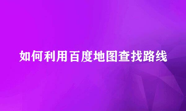 如何利用百度地图查找路线