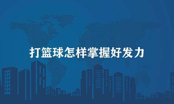 打篮球怎样掌握好发力