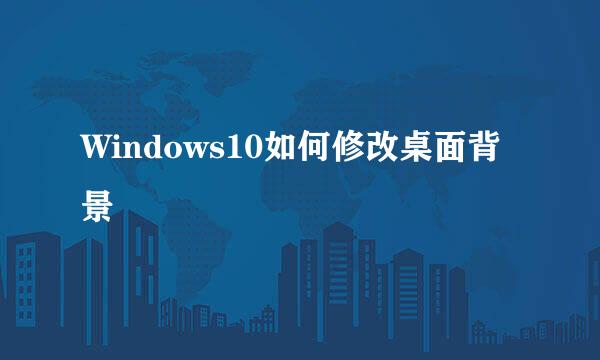 Windows10如何修改桌面背景