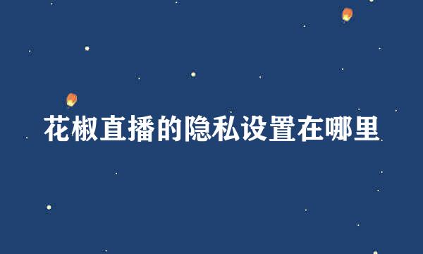 花椒直播的隐私设置在哪里