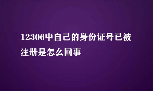 12306中自己的身份证号已被注册是怎么回事