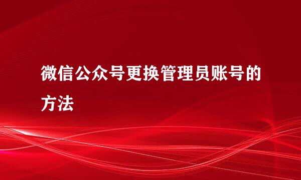 微信公众号更换管理员账号的方法