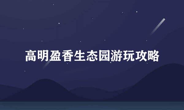 高明盈香生态园游玩攻略
