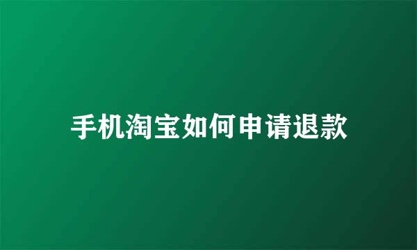 手机淘宝如何申请退款