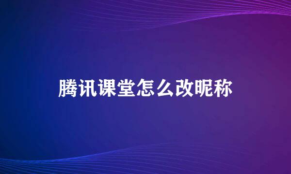 腾讯课堂怎么改昵称