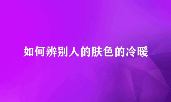 如何辨别人的肤色的冷暖