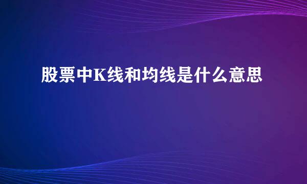 股票中K线和均线是什么意思