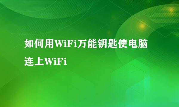 如何用WiFi万能钥匙使电脑连上WiFi