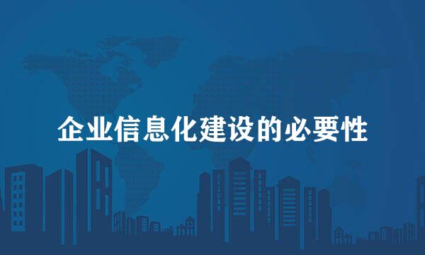 企业信息化建设的必要性