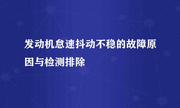 发动机怠速抖动不稳的故障原因与检测排除