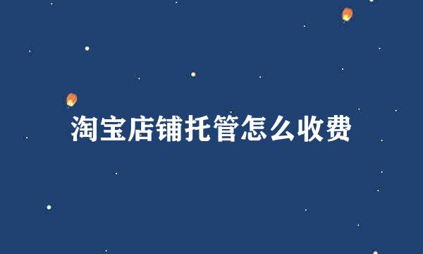 淘宝店铺托管怎么收费