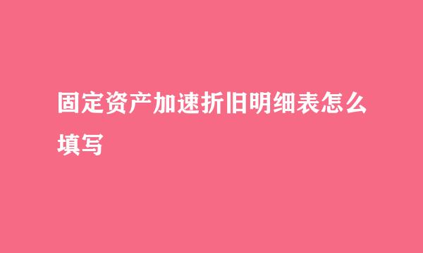 固定资产加速折旧明细表怎么填写