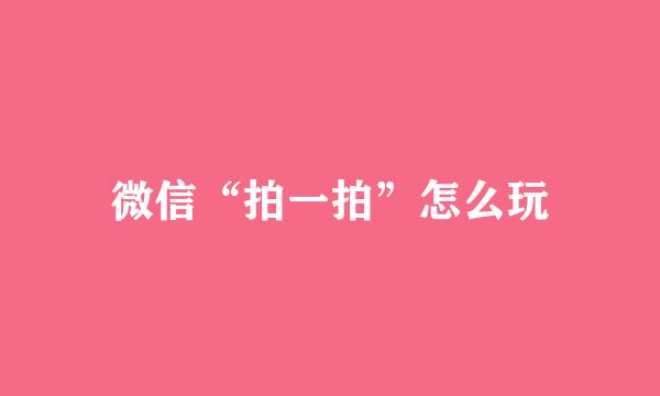 微信“拍一拍”怎么玩