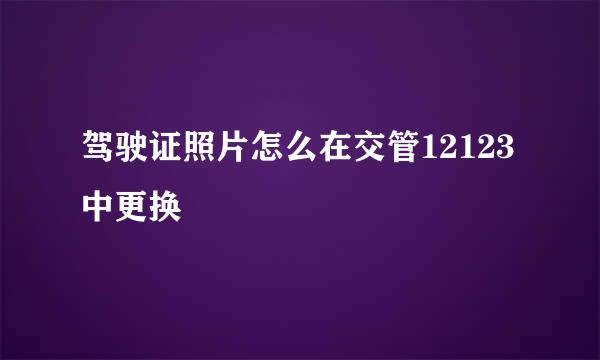 驾驶证照片怎么在交管12123中更换