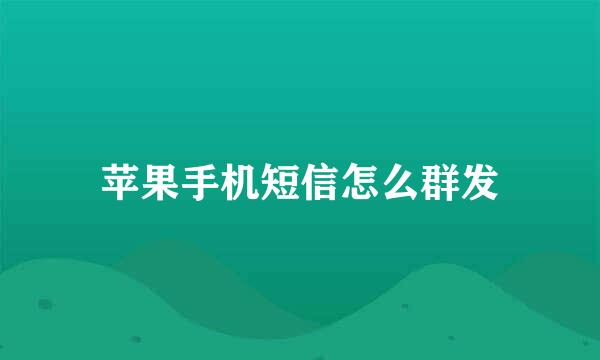 苹果手机短信怎么群发