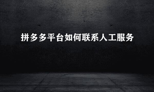 拼多多平台如何联系人工服务