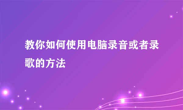教你如何使用电脑录音或者录歌的方法