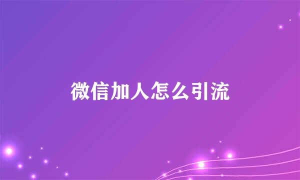 微信加人怎么引流
