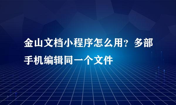 金山文档小程序怎么用？多部手机编辑同一个文件