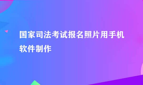 国家司法考试报名照片用手机软件制作