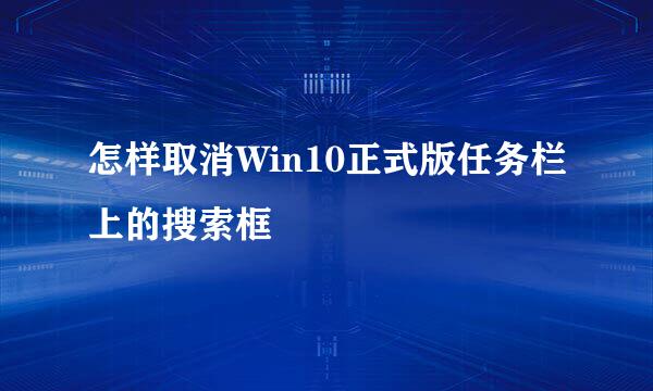 怎样取消Win10正式版任务栏上的搜索框