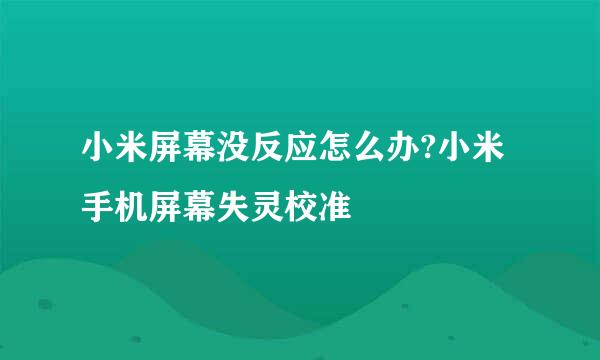 小米屏幕没反应怎么办?小米手机屏幕失灵校准