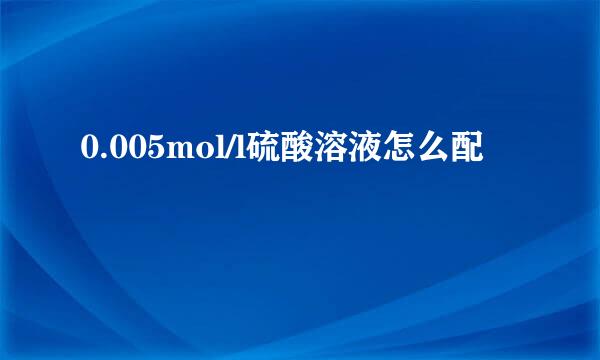 0.005mol/l硫酸溶液怎么配